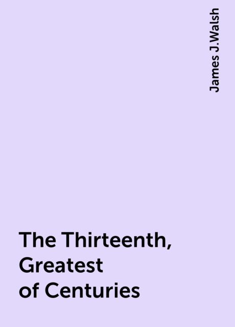 The Thirteenth, Greatest of Centuries, James J.Walsh