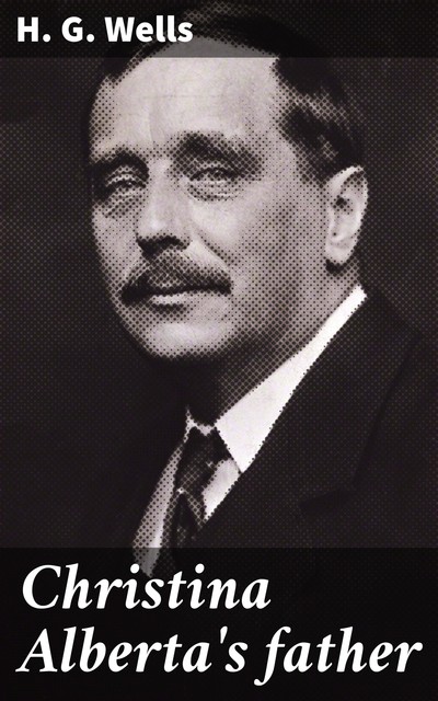 Christina Alberta’s Father by H. G. Wells (Illustrated), 