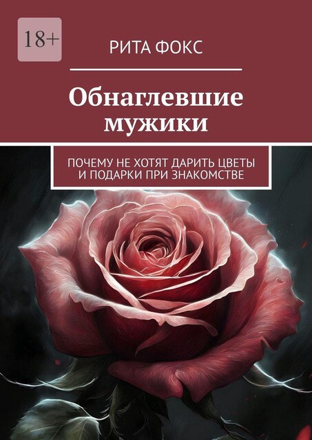 Обнаглевшие мужики. Почему не хотят дарить цветы и подарки при знакомстве, Рита Фокс