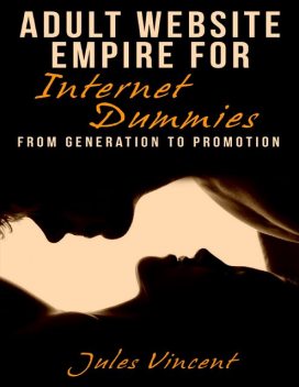 Adult Website Empire for Internet Dummies: From Generation to Promotion, Jules Vincent