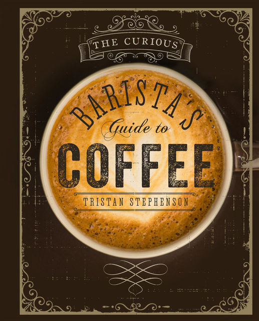 The Curious Barista's Guide to Coffee, Tristan Stephenson