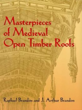 Masterpieces of Medieval Open Timber Roofs, J.Arthur Brandon, Raphael Brandon