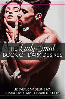 The Lady Smut Book of Dark Desires (An Anthology): HarperImpulse Erotic Romance, C.Margery Kempe, Elizabeth Shore, Liz Everly, Madeline Iva