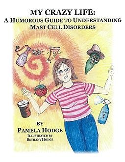 My Crazy Life: A Humorous Guide to Understanding Mast Cell Disorders, Pamela Hodge