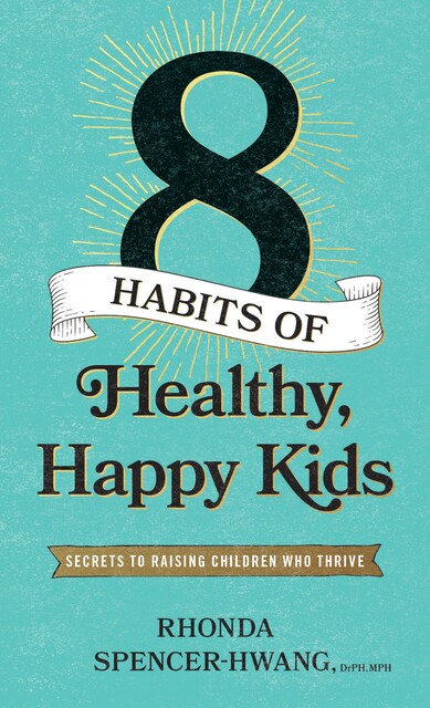 Eight Habits of Healthy, Happy Kids, DrPH, MPH, Rhonda Spencer-Hwang