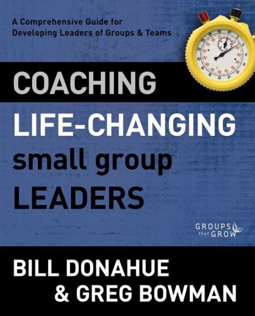 Coaching Life-Changing Small Group Leaders, Bill Donahue