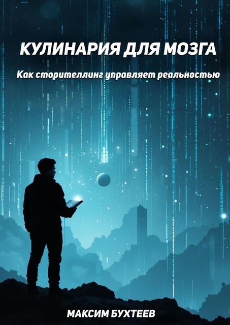 Кулинария для мозга. Как сторителлинг управляет реальностью, Максим Бухтеев