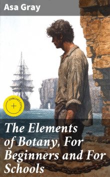 The Elements of Botany, For Beginners and For Schools, Asa Gray