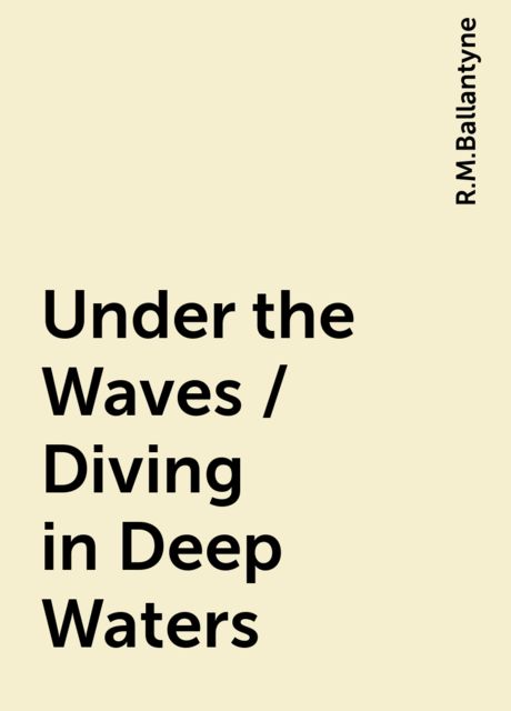 Under the Waves / Diving in Deep Waters, R.M.Ballantyne