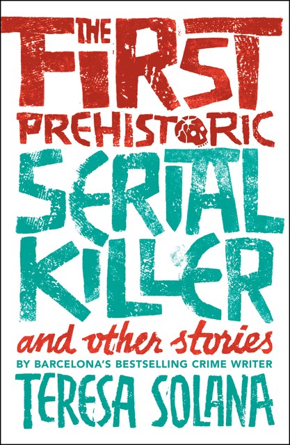 The First Prehistoric Serial Killer and Other Stories, Teresa Solana