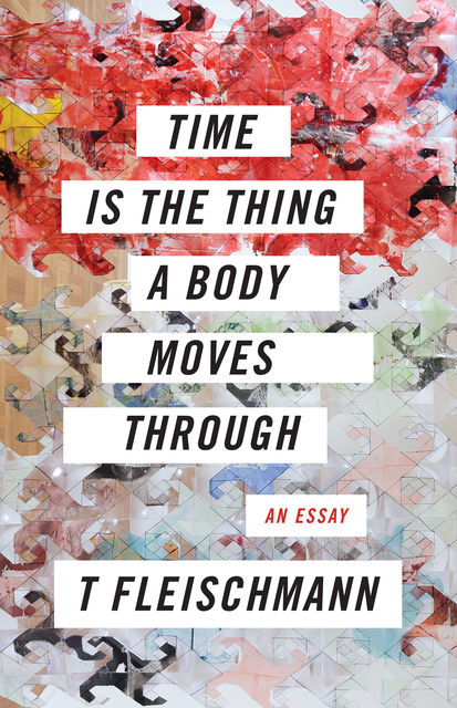 Time Is the Thing a Body Moves Through, T Fleischmann