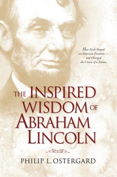 The Inspired Wisdom of Abraham Lincoln, Philip Ostergard