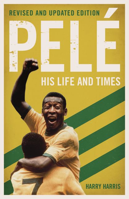 Pelé: His Life and Times – Revised & Updated, Harry Harris