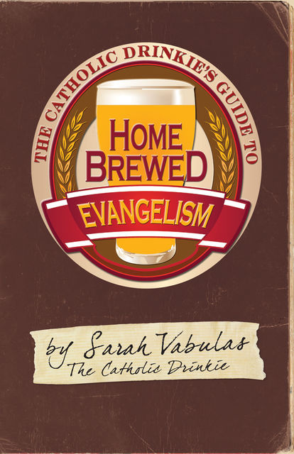 The Catholic Drinkie's Guide to Homebrewed Evangelism, Sarah Vabulas