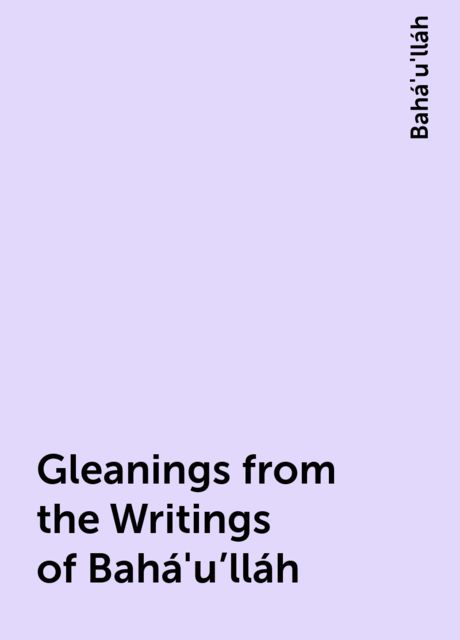Gleanings from the Writings of Bahá'u'lláh, Bahá'u'lláh