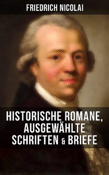 Friedrich Nicolai: Historische Romane, Ausgewählte Schriften & Briefe, Friedrich Nicolai
