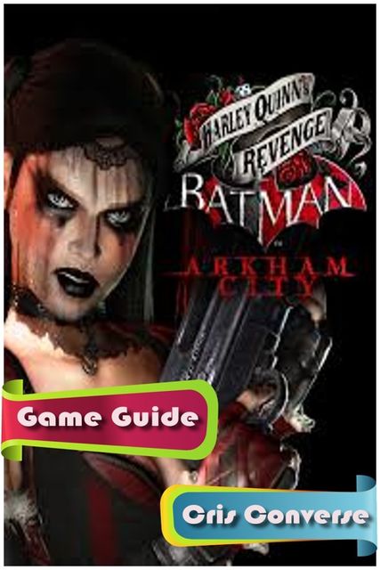 Batman: Arkham City – Harley Quinns Revenge Game Guide, Cris Converse