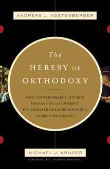 The Heresy of Orthodoxy (Foreword by I. Howard Marshall), ouml, Andreas J. K, stenberger, Michael J. Kruger