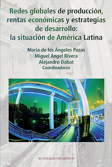 Redes globales de producción, rentas económicas y estrategias de desarrollo, El Colegio de México