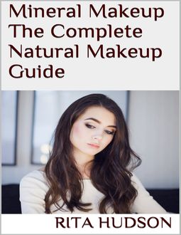 Mineral Makeup: The Complete Natural Makeup Guide, Rita Hudson