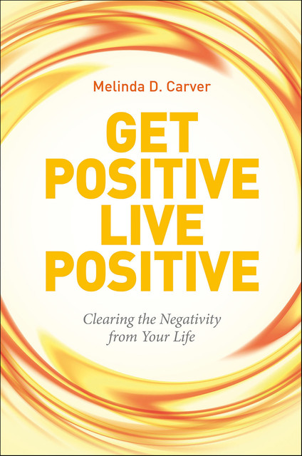 Get Positive Live Positive, Melinda D. Carver