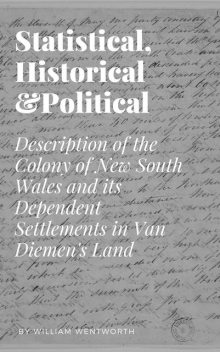 Statistical, Historical and Political Description of the Colony of New South Wales and its Dependent Settlements in Van Diemen's Land, William Charles Wentworth