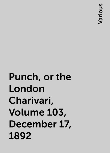 Punch, or the London Charivari, Volume 103, December 17, 1892, Various