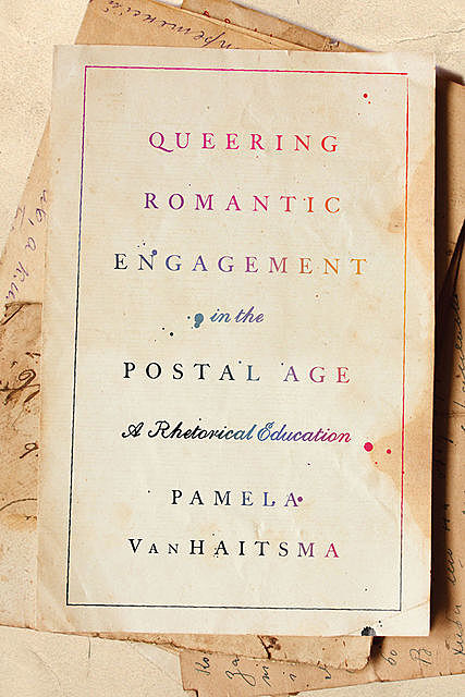 Queering Romantic Engagement in the Postal Age, Pamela VanHaitsma