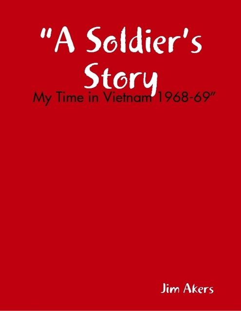 “A Soldier’s Story: My Time in Vietnam 1968–69”, Jim Akers