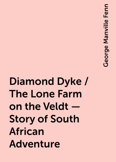 Diamond Dyke / The Lone Farm on the Veldt - Story of South African Adventure, George Manville Fenn