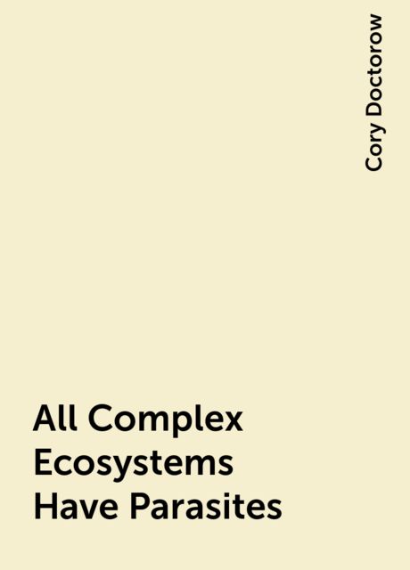 All Complex Ecosystems Have Parasites, Cory Doctorow