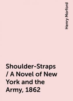 Shoulder-Straps / A Novel of New York and the Army, 1862, Henry Morford