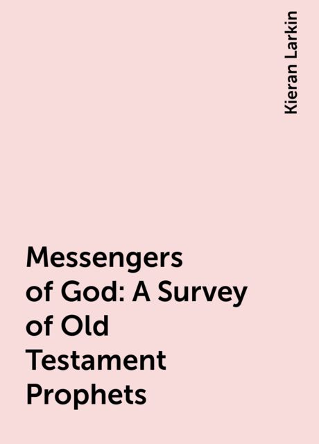 Messengers of God: A Survey of Old Testament Prophets, Kieran Larkin