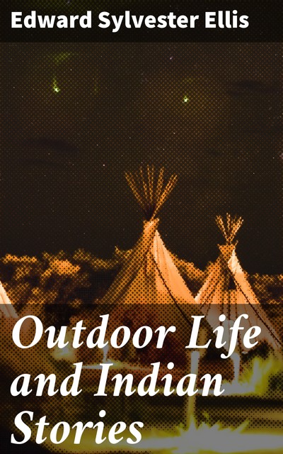 Outdoor Life and Indian Stories, Edward Sylvester Ellis