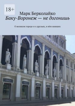 Баку-Воронеж – не догонишь. О великом городе и о друзьях, в нем живших, Марк Берколайко