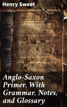 Anglo-Saxon Primer, With Grammar, Notes, and Glossary Eighth Edition Revised, Henry Sweet