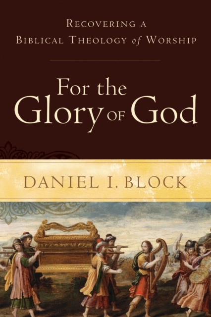For the Glory of God, Daniel I. Block