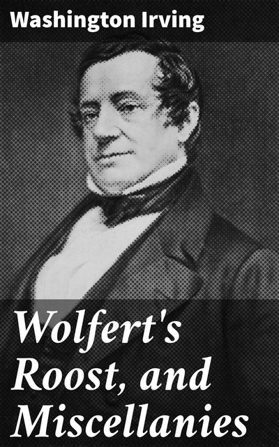 Wolfert's Roost, and Miscellanies, Washington Irving