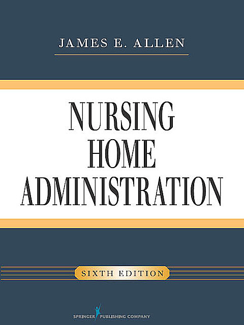 Nursing Home Administration, Sixth Edition, James Allen, IP, MSPH, NHA