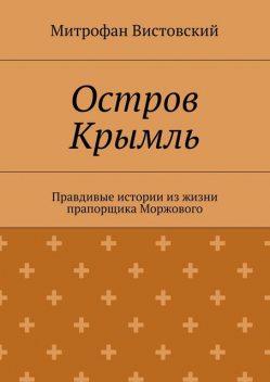 Остров Крымль. Правдивые истории из жизни прапорщика Моржового, Митрофан Вистовский