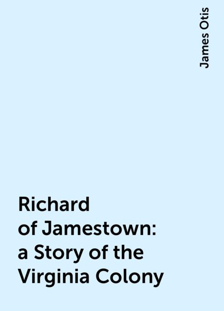 Richard of Jamestown : a Story of the Virginia Colony, James Otis