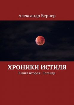 Хроники Истиля. Книга вторая: Легенда, Александр Вернер