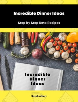 Incredible Dinner Ideas: Step by Step Keto Recipes, Sarah Albert
