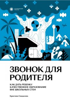 Звонок для родителя. Как дать ребенку качественное образование вне школьных стен, Кристина Сандалова