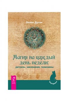 Магия на каждый день недели: ритуалы, заклинания, талисманы, Эллен Дуган