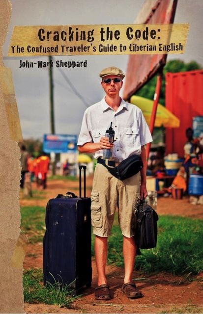 Cracking the Code: The Confused Traveler's Guide to Liberian English, John Sheppard