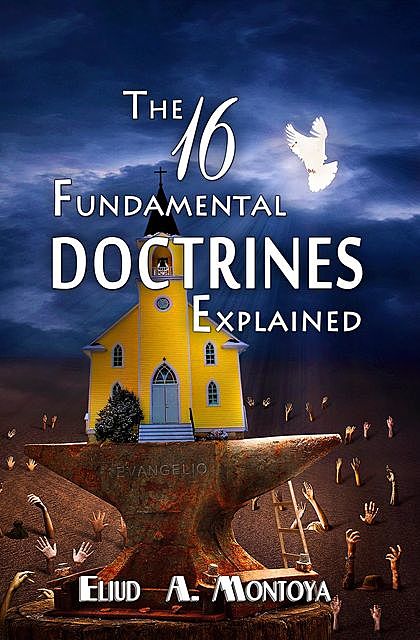The 16 Fundamental Doctrines Explained, Eliud A Montoya