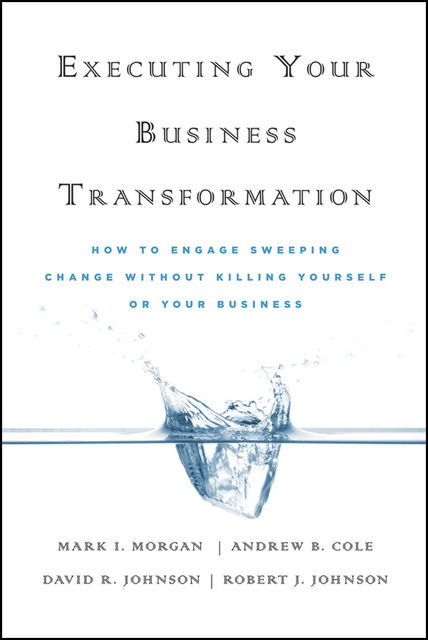Executing Your Business Transformation, Andrew Cole, Dave Johnson, Mark Morgan, Rob Johnson