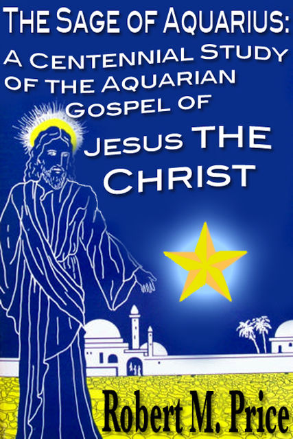 The Sage of Aquarius: A Centennial Study of the Aquarian Gospel of Jesus the Christ, Robert Price