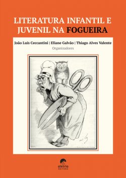 Literatura infantil e juvenil na fogueira, João Luís Ceccantini, Diógenes Buenos Aires de Carvalho, Thiago Alves Valente, Vera Teixeira de Aguiar, Alexandre Mariotto Botton, Eliane Galvão, Guilherme Magri da Rocha, Ieda Maria Sorgi Pin, Luiz Fernando Martins, Pedro Afonso Barth, Ângela Fronckowiak